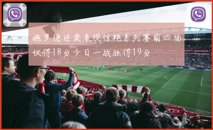 施罗德逆袭表现惊艳系列赛前四场仅得18分今日一战独得19分