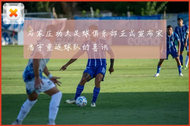 石家庄功夫足球俱乐部正式宣布宋浩宇重返球队的喜讯
