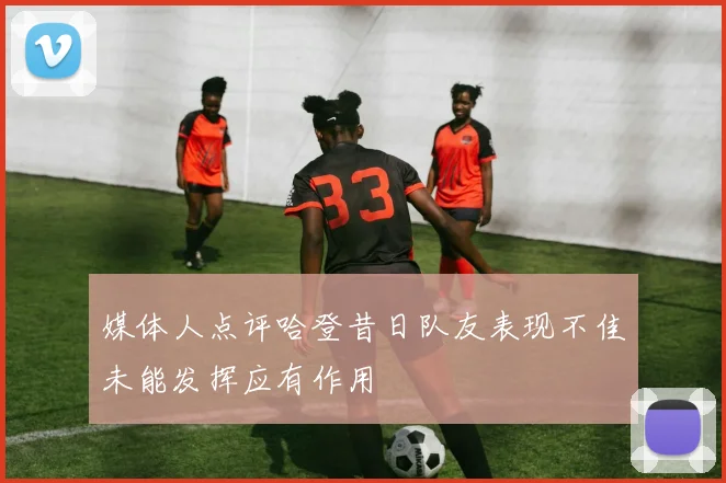 媒体人点评哈登昔日队友表现不佳未能发挥应有作用