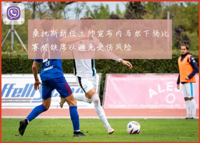 桑托斯新任主帅宣布内马尔下场比赛将缺席以避免受伤风险
