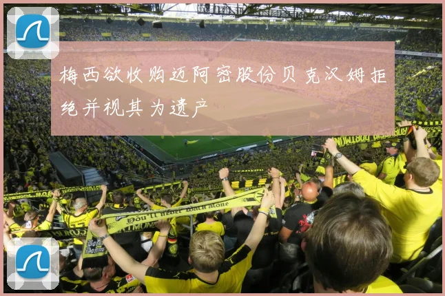 梅西欲收购迈阿密股份贝克汉姆拒绝并视其为遗产