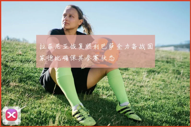拉菲尼亚恢复顺利巴萨全力备战国家德比确保其参赛状态