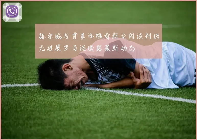 赫尔城与贾基洛维奇新合同谈判仍无进展罗马诺透露最新动态