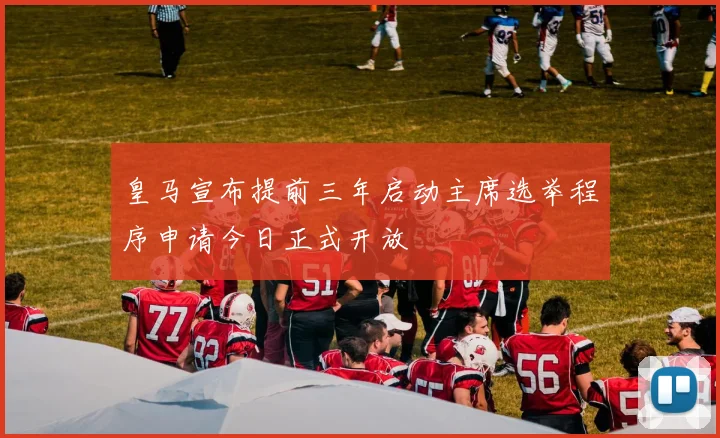 皇马宣布提前三年启动主席选举程序申请今日正式开放