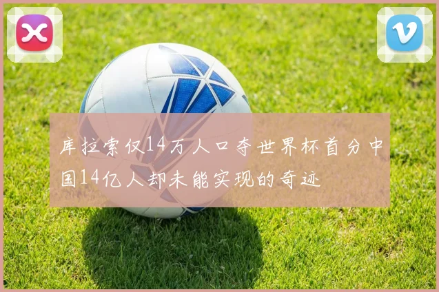 库拉索仅14万人口夺世界杯首分中国14亿人却未能实现的奇迹