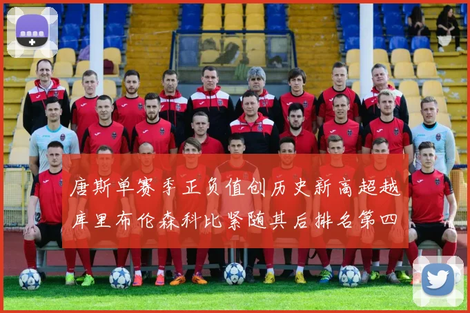 唐斯单赛季正负值创历史新高超越库里布伦森科比紧随其后排名第四