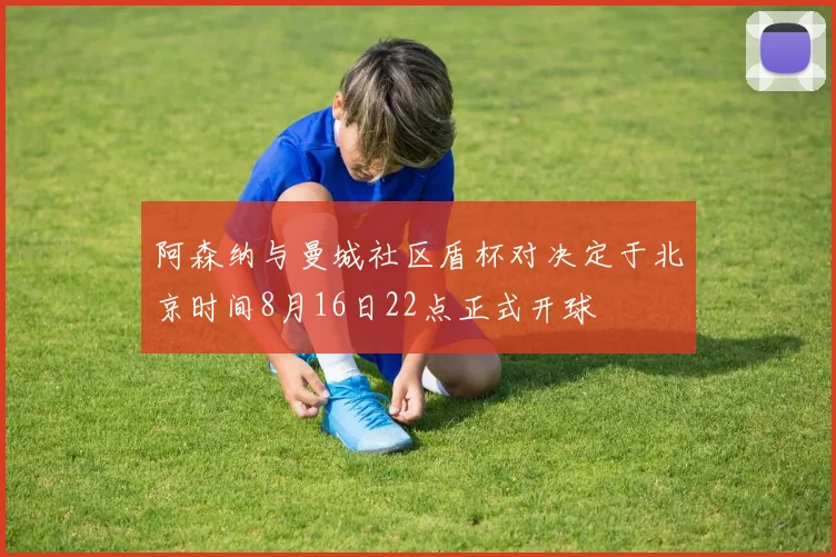 阿森纳与曼城社区盾杯对决定于北京时间8月16日22点正式开球