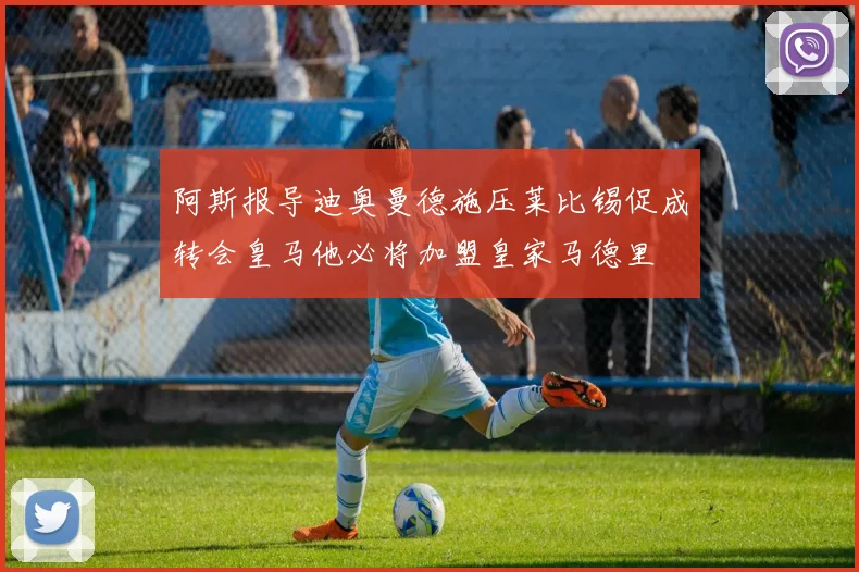 阿斯报导迪奥曼德施压莱比锡促成转会皇马他必将加盟皇家马德里