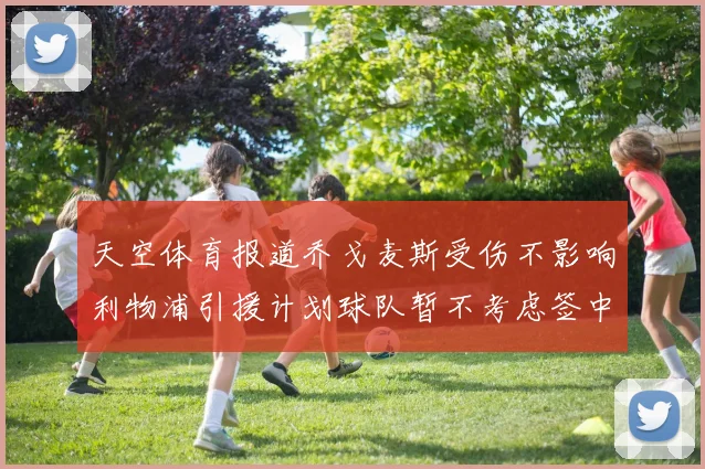 天空体育报道乔戈麦斯受伤不影响利物浦引援计划球队暂不考虑签中卫